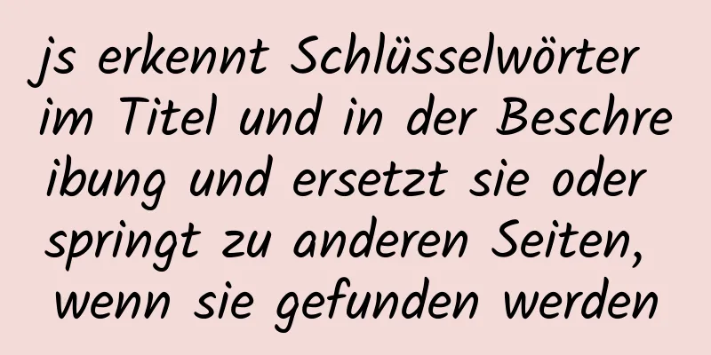 js erkennt Schlüsselwörter im Titel und in der Beschreibung und ersetzt sie oder springt zu anderen Seiten, wenn sie gefunden werden