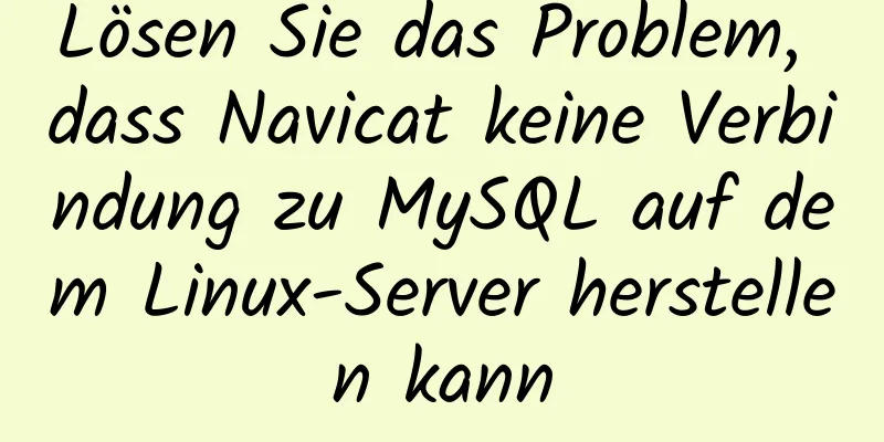 Lösen Sie das Problem, dass Navicat keine Verbindung zu MySQL auf dem Linux-Server herstellen kann