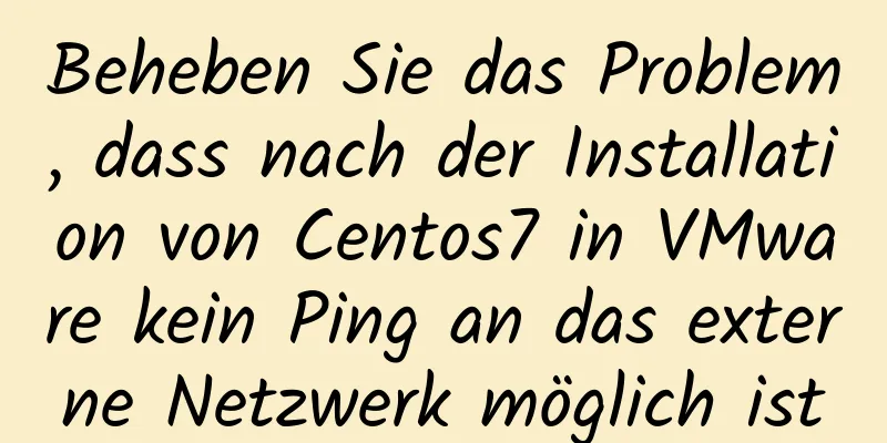 Beheben Sie das Problem, dass nach der Installation von Centos7 in VMware kein Ping an das externe Netzwerk möglich ist