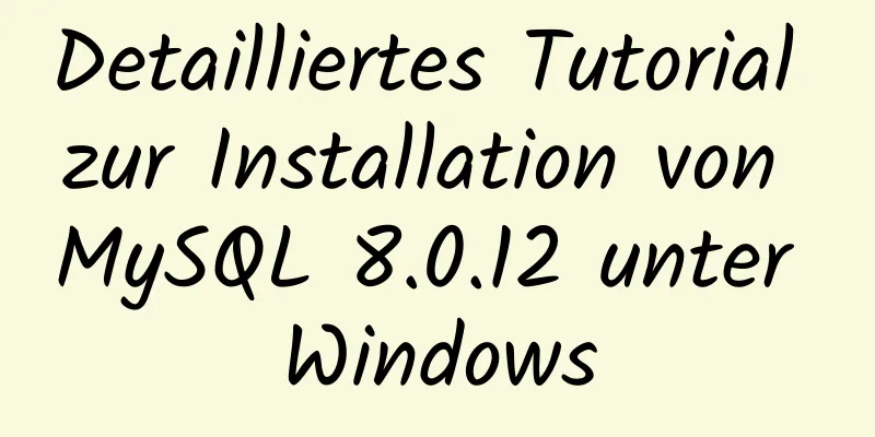 Detailliertes Tutorial zur Installation von MySQL 8.0.12 unter Windows