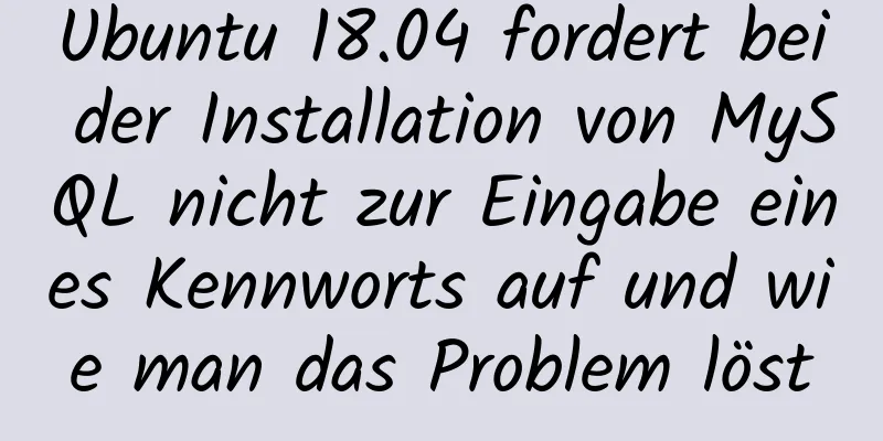 Ubuntu 18.04 fordert bei der Installation von MySQL nicht zur Eingabe eines Kennworts auf und wie man das Problem löst