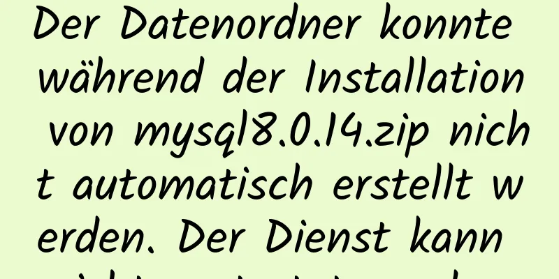 Der Datenordner konnte während der Installation von mysql8.0.14.zip nicht automatisch erstellt werden. Der Dienst kann nicht gestartet werden.