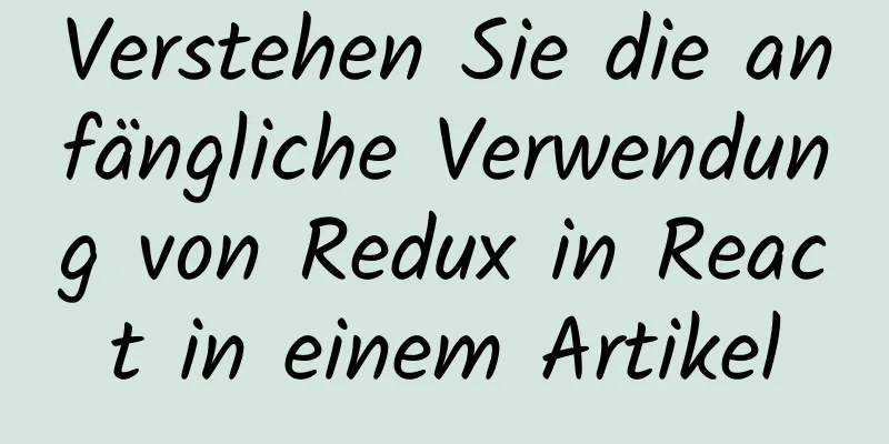 Verstehen Sie die anfängliche Verwendung von Redux in React in einem Artikel