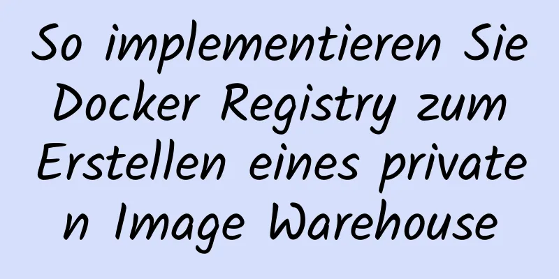 So implementieren Sie Docker Registry zum Erstellen eines privaten Image Warehouse