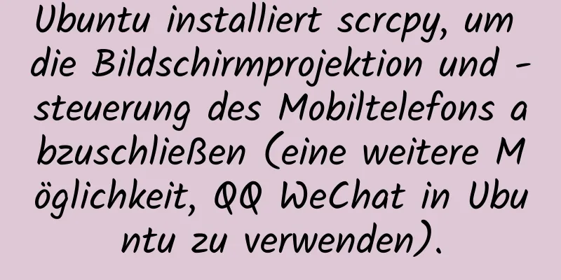 Ubuntu installiert scrcpy, um die Bildschirmprojektion und -steuerung des Mobiltelefons abzuschließen (eine weitere Möglichkeit, QQ WeChat in Ubuntu zu verwenden).