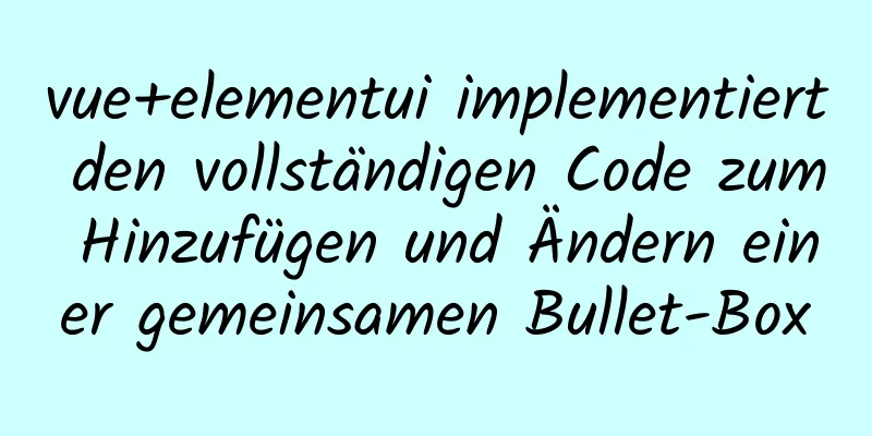 vue+elementui implementiert den vollständigen Code zum Hinzufügen und Ändern einer gemeinsamen Bullet-Box