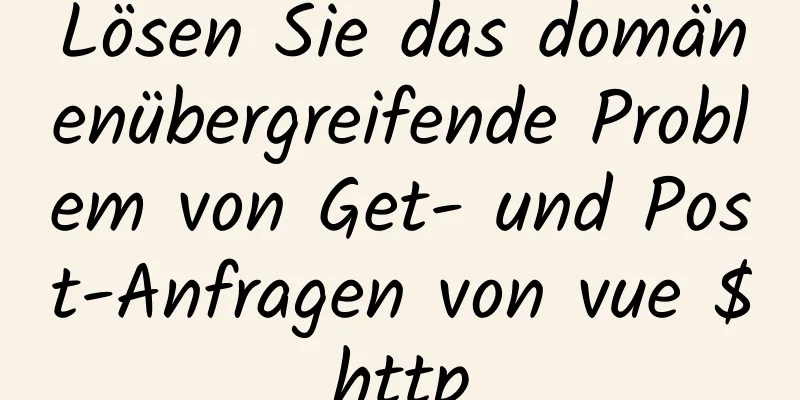 Lösen Sie das domänenübergreifende Problem von Get- und Post-Anfragen von vue $http