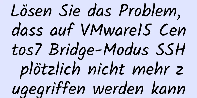 Lösen Sie das Problem, dass auf VMware15 Centos7 Bridge-Modus SSH plötzlich nicht mehr zugegriffen werden kann