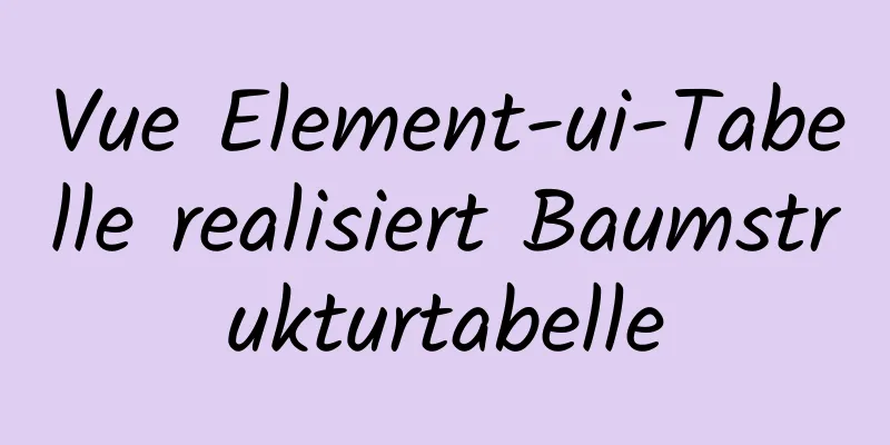 Vue Element-ui-Tabelle realisiert Baumstrukturtabelle