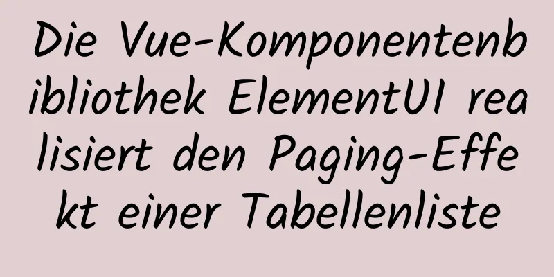 Die Vue-Komponentenbibliothek ElementUI realisiert den Paging-Effekt einer Tabellenliste