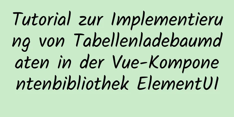 Tutorial zur Implementierung von Tabellenladebaumdaten in der Vue-Komponentenbibliothek ElementUI