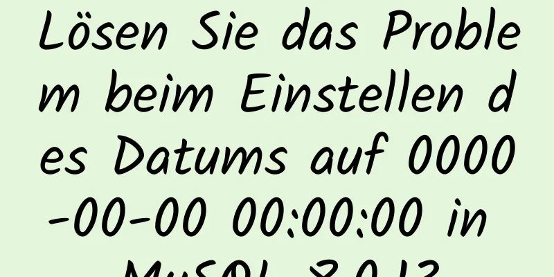 Lösen Sie das Problem beim Einstellen des Datums auf 0000-00-00 00:00:00 in MySQL 8.0.13