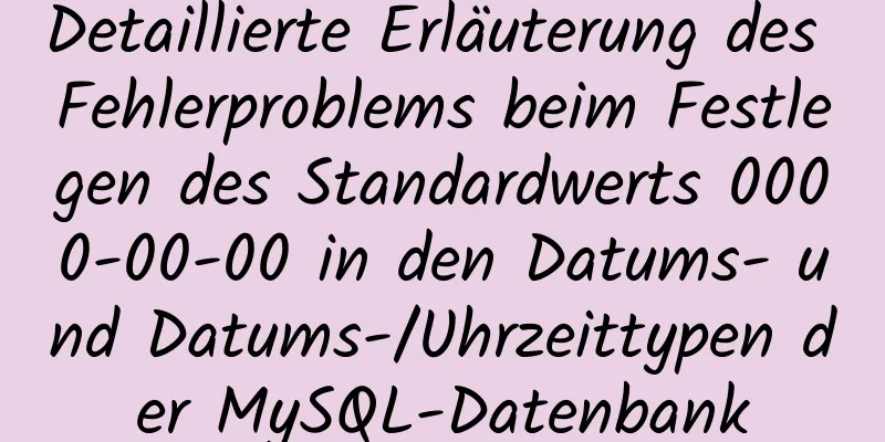 Detaillierte Erläuterung des Fehlerproblems beim Festlegen des Standardwerts 0000-00-00 in den Datums- und Datums-/Uhrzeittypen der MySQL-Datenbank