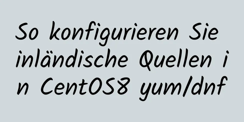 So konfigurieren Sie inländische Quellen in CentOS8 yum/dnf