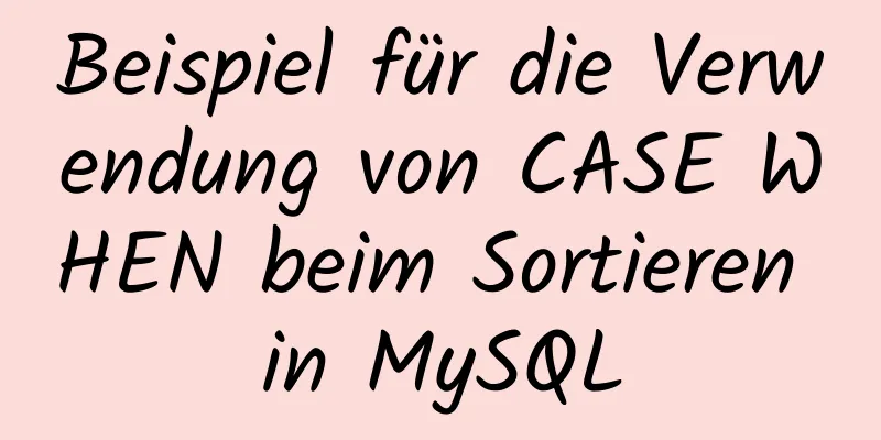 Beispiel für die Verwendung von CASE WHEN beim Sortieren in MySQL