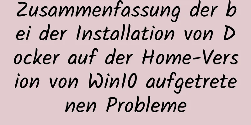 Zusammenfassung der bei der Installation von Docker auf der Home-Version von Win10 aufgetretenen Probleme