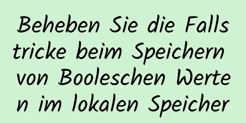 Beheben Sie die Fallstricke beim Speichern von Booleschen Werten im lokalen Speicher