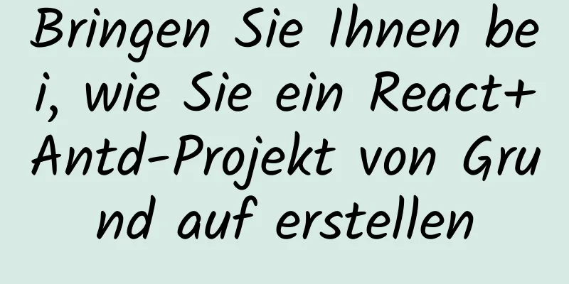 Bringen Sie Ihnen bei, wie Sie ein React+Antd-Projekt von Grund auf erstellen