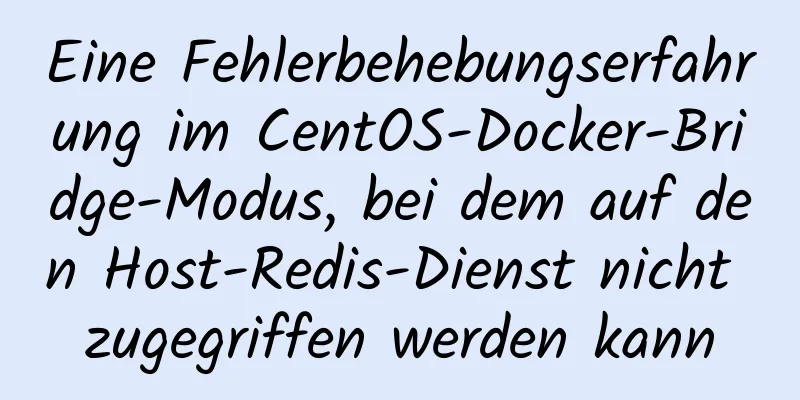 Eine Fehlerbehebungserfahrung im CentOS-Docker-Bridge-Modus, bei dem auf den Host-Redis-Dienst nicht zugegriffen werden kann