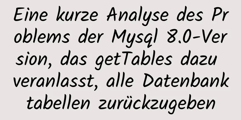 Eine kurze Analyse des Problems der Mysql 8.0-Version, das getTables dazu veranlasst, alle Datenbanktabellen zurückzugeben