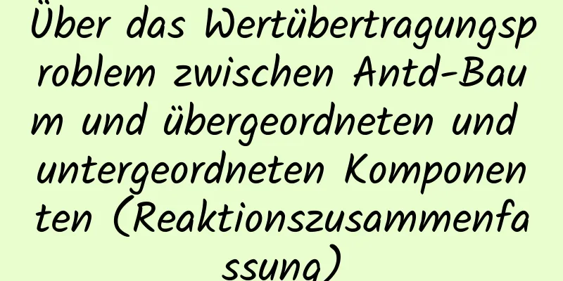 Über das Wertübertragungsproblem zwischen Antd-Baum und übergeordneten und untergeordneten Komponenten (Reaktionszusammenfassung)