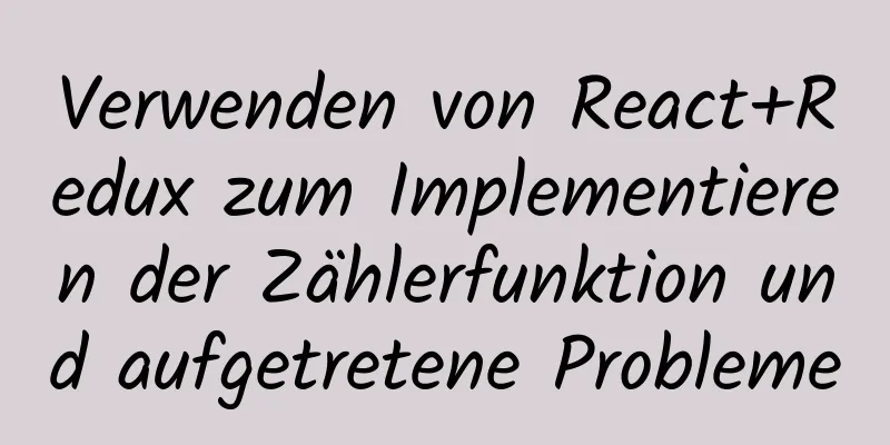 Verwenden von React+Redux zum Implementieren der Zählerfunktion und aufgetretene Probleme