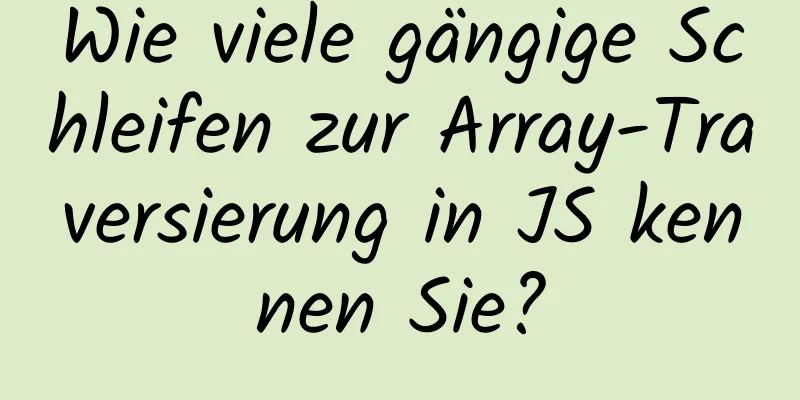 Wie viele gängige Schleifen zur Array-Traversierung in JS kennen Sie?