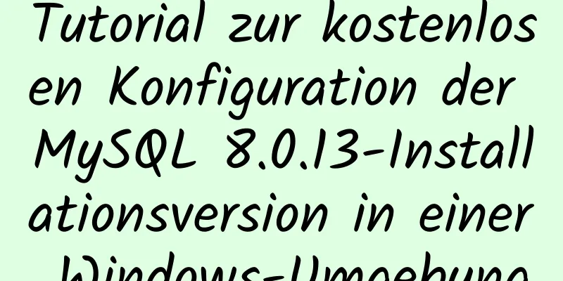 Tutorial zur kostenlosen Konfiguration der MySQL 8.0.13-Installationsversion in einer Windows-Umgebung