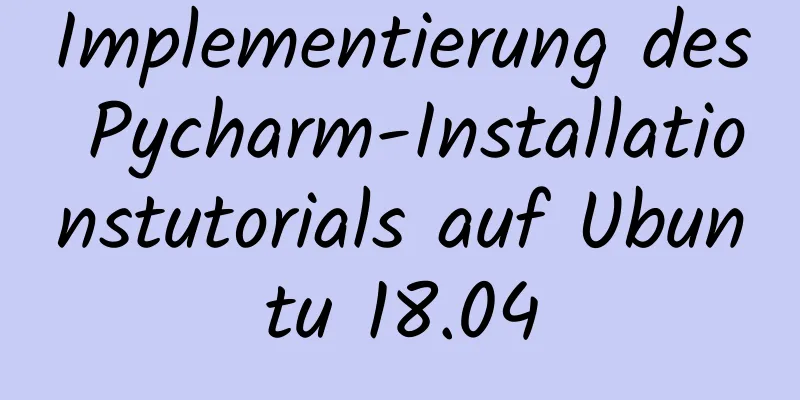 Implementierung des Pycharm-Installationstutorials auf Ubuntu 18.04