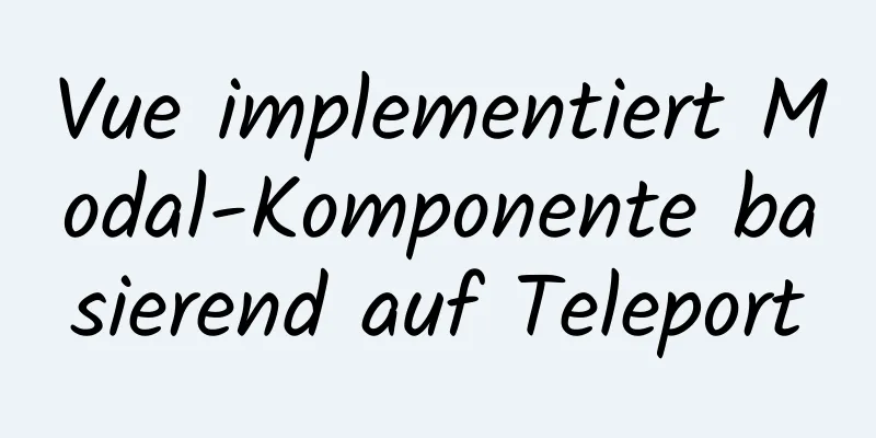 Vue implementiert Modal-Komponente basierend auf Teleport