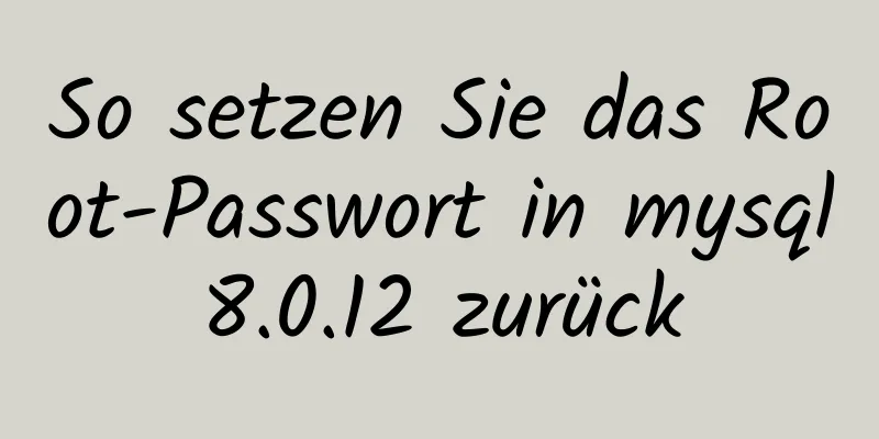 So setzen Sie das Root-Passwort in mysql8.0.12 zurück