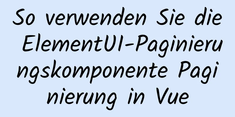 So verwenden Sie die ElementUI-Paginierungskomponente Paginierung in Vue