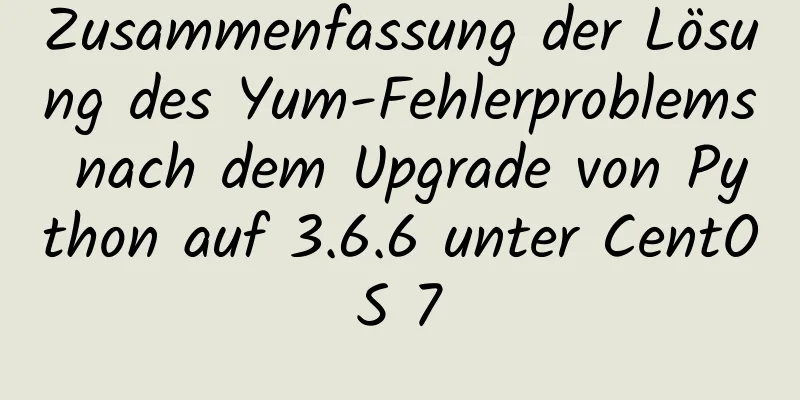 Zusammenfassung der Lösung des Yum-Fehlerproblems nach dem Upgrade von Python auf 3.6.6 unter CentOS 7