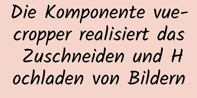 Die Komponente vue-cropper realisiert das Zuschneiden und Hochladen von Bildern