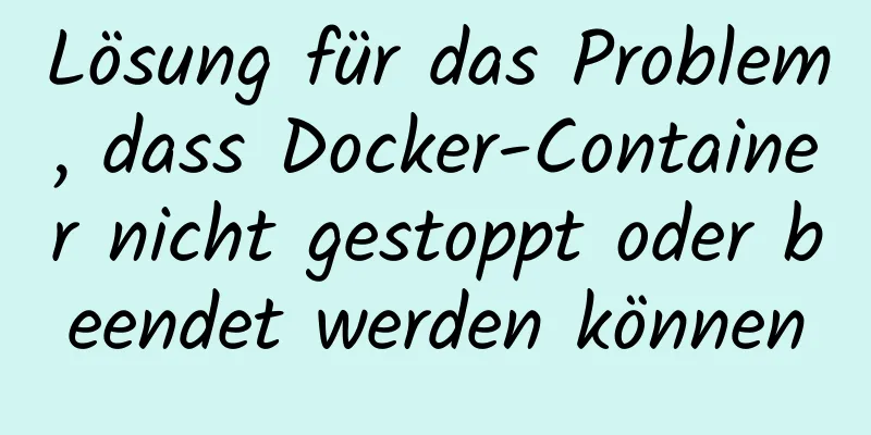 Lösung für das Problem, dass Docker-Container nicht gestoppt oder beendet werden können