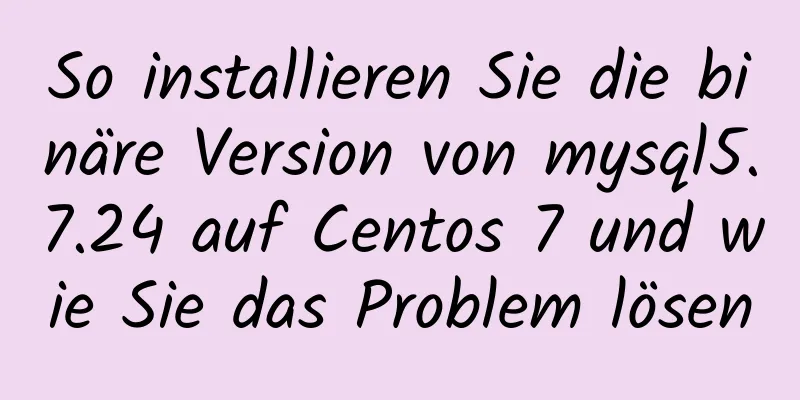 So installieren Sie die binäre Version von mysql5.7.24 auf Centos 7 und wie Sie das Problem lösen