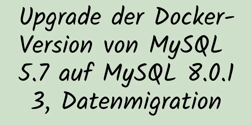 Upgrade der Docker-Version von MySQL 5.7 auf MySQL 8.0.13, Datenmigration