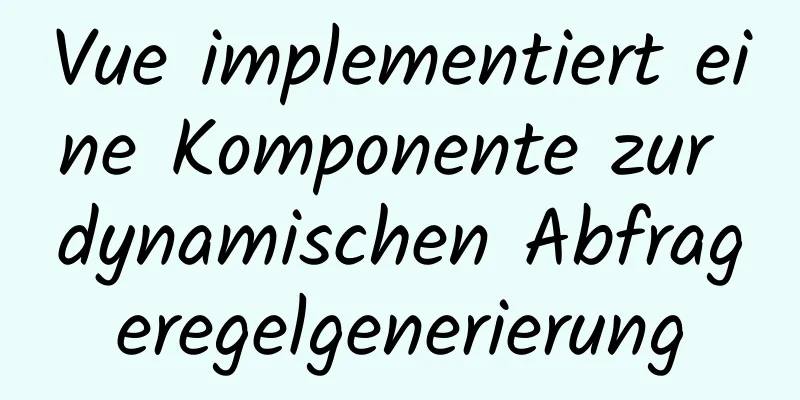 Vue implementiert eine Komponente zur dynamischen Abfrageregelgenerierung