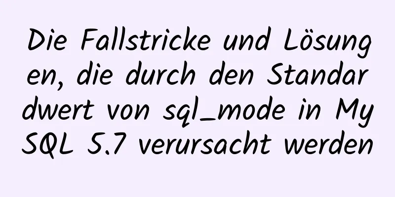 Die Fallstricke und Lösungen, die durch den Standardwert von sql_mode in MySQL 5.7 verursacht werden