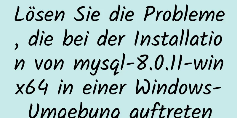 Lösen Sie die Probleme, die bei der Installation von mysql-8.0.11-winx64 in einer Windows-Umgebung auftreten