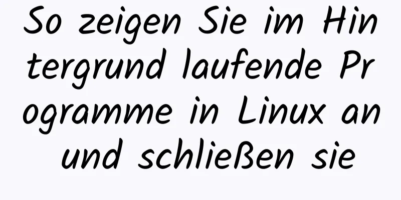 So zeigen Sie im Hintergrund laufende Programme in Linux an und schließen sie