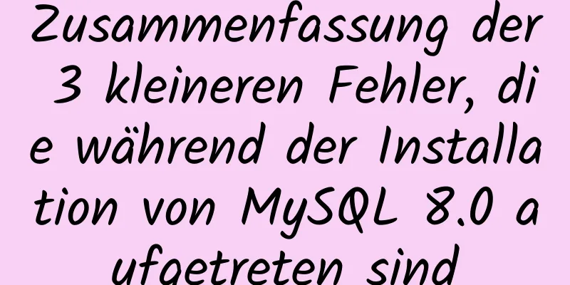 Zusammenfassung der 3 kleineren Fehler, die während der Installation von MySQL 8.0 aufgetreten sind