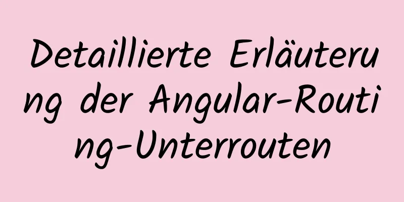 Detaillierte Erläuterung der Angular-Routing-Unterrouten