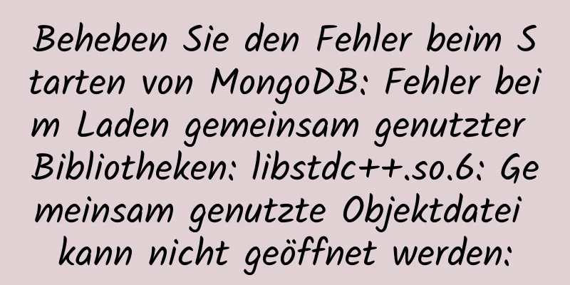 Beheben Sie den Fehler beim Starten von MongoDB: Fehler beim Laden gemeinsam genutzter Bibliotheken: libstdc++.so.6: Gemeinsam genutzte Objektdatei kann nicht geöffnet werden: