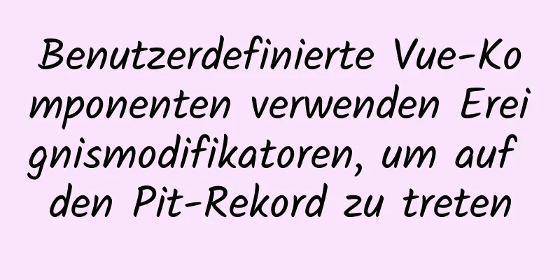 Benutzerdefinierte Vue-Komponenten verwenden Ereignismodifikatoren, um auf den Pit-Rekord zu treten