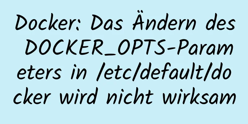 Docker: Das Ändern des DOCKER_OPTS-Parameters in /etc/default/docker wird nicht wirksam