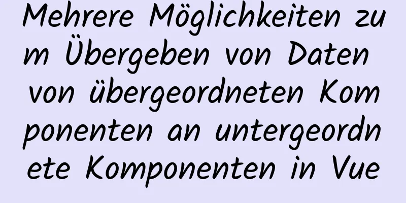 Mehrere Möglichkeiten zum Übergeben von Daten von übergeordneten Komponenten an untergeordnete Komponenten in Vue