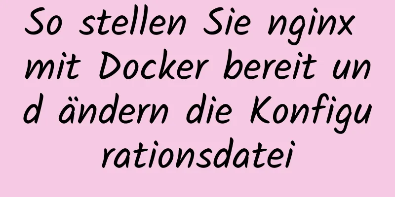 So stellen Sie nginx mit Docker bereit und ändern die Konfigurationsdatei