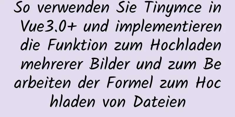 So verwenden Sie Tinymce in Vue3.0+ und implementieren die Funktion zum Hochladen mehrerer Bilder und zum Bearbeiten der Formel zum Hochladen von Dateien