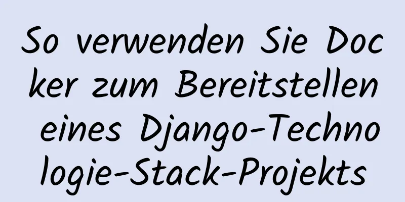 So verwenden Sie Docker zum Bereitstellen eines Django-Technologie-Stack-Projekts